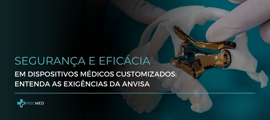 Segurança e Eficácia em Dispositivos Médicos Customizados: entenda as exigências da ANVISA