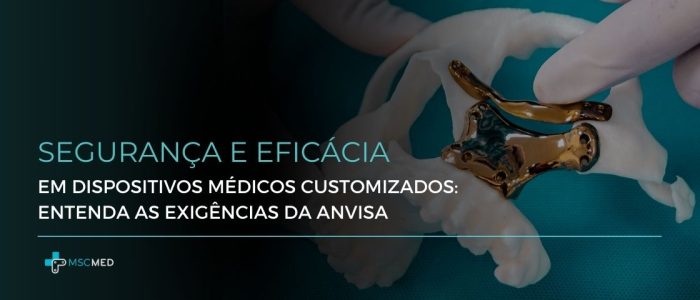 Segurança e Eficácia em Dispositivos Médicos Customizados: entenda as exigências da ANVISA